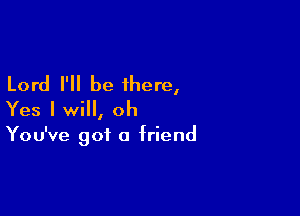 Lord I'll be there,

Yes I will, oh

You've got 0 friend