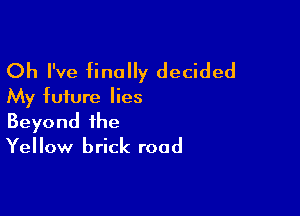 Oh I've finally decided
My future lies

Beyond the
Yellow brick road
