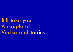 It'll to Ice you

A couple of
Vod kc and fonics