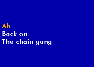 Ah

Back on
The chain gang