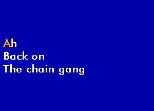 Ah

Back on
The chain gang