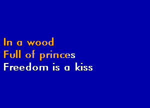 In a wood

Full of princes
Freedom is a kiss