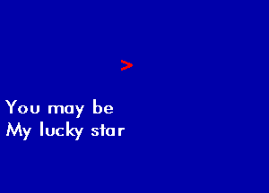 You may be

My lucky star