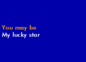 You may be

My lucky star