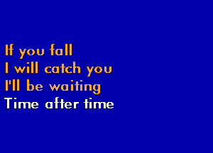 If you fall
I will catch you

I'll be waiting
Time after time