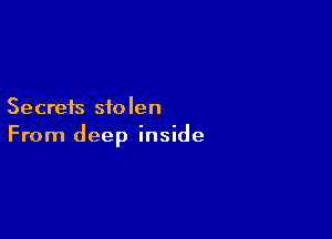 Secrets stolen

From deep inside