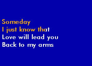 Someday
I just know that

Love will lead you
Back to my arms