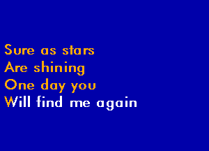 Sure as stars
Are shining

One day you
Will find me again