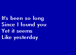Ifs been so long
Since I found you

Yet it seems
Like yesterday