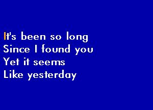 Ifs been so long
Since I found you

Yet it seems
Like yesterday