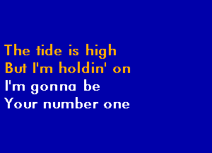 The tide is high
But I'm holdin' on

I'm gonna be
Your number one