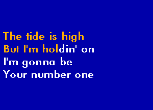 The tide is high
But I'm holdin' on

I'm gonna be
Your number one