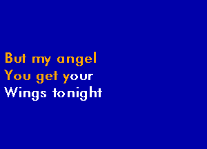 But my angel

You get your
Wings tonight