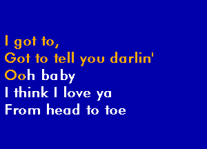 I got 10,
Got to tell you darlin'

Ooh be by

I think I love ya
From head to toe