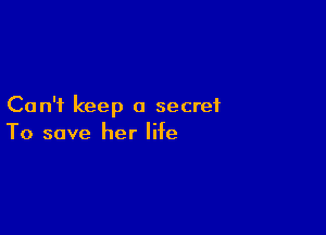 Can't keep a secret

To save her life
