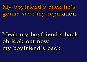 My boyfriend's back he's
gonna save my reputation

Yeah my boyfriend's back
oh look out now
my boyfriend's back