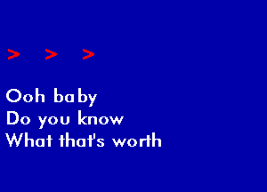 Ooh be by

Do you know

What fhafs worth