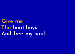 Give me

The beat boys
And free my soul