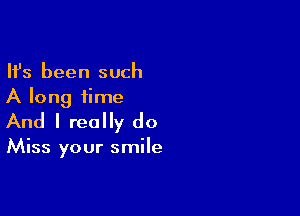 Ifs been such
A long time

And I really do

Miss your smile