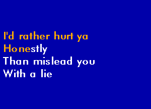 I'd rather hurt yo
Ho nesfly

Than mislead you

With a lie