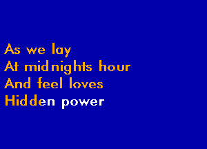 As we lay
At midnighis hour

And feel loves
Hidden power