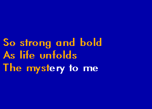 50 strong and bold

As life unfolds
The mystery to me