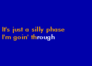 Ifs just a silly phase

I'm goin' through