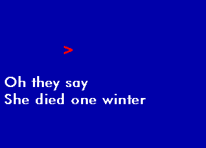 Oh they say

She died one winter