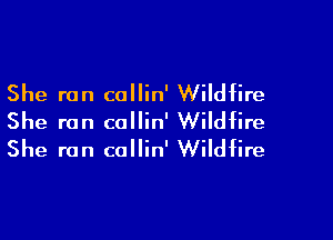 She ran callin' Wildfire

She ran collin' Wildfire
She ran collin' Wildfire