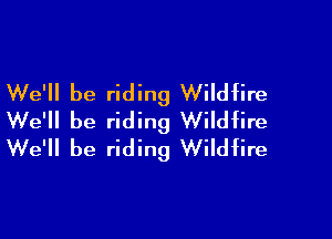 We'll be riding Wildfire

We'll be riding Wildfire
We'll be riding Wildfire