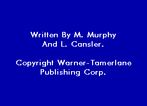 Written By M. Murphy
And L. Consler.

Copyright Worner- Tomerlane
Publishing Corp.