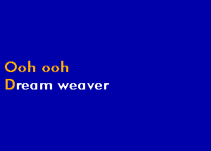 Ooh ooh

Dream weaver