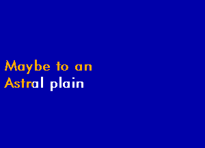 Maybe to on

Astral plain