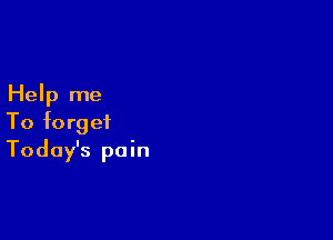 Help me

To forget
Today's pain