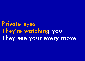 Private eyes

They're watching you
They see your every move