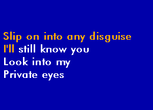 Slip on into any disguise
I'll still know you

Look into my
Private eyes