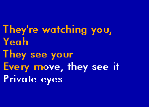 They're watching you,
Yeah

They see your
Every move, they see it
Private eyes