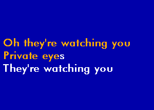 Oh they're watching you

Private eyes
They're watching you