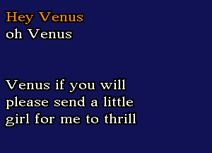 Hey Venus
oh Venus

Venus if you will
please send a little
girl for me to thrill