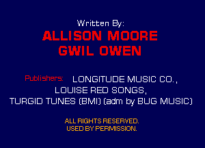 Written Byi

LDNGITUDE MUSIC 80.,
LOUISE RED SONGS,
TURGID TUNES EBMIJ Eadm by BUG MUSIC)

ALL RIGHTS RESERVED.
USED BY PERMISSION.