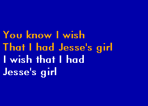 You know I wish

That I had Jesse's girl

I wish that I had

Jesse's girl