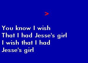 You know I wish

That I had Jesse's girl
I wish that I had

Jesse's girI