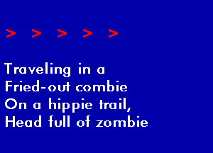 Traveling in a

Fried-om combie

On a hippie trail,
Head full of zombie
