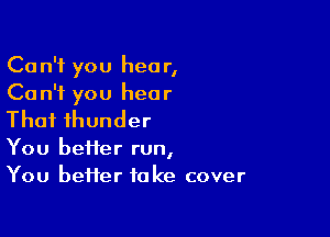 Can't you hear,
Can't you hear

Thai thunder
You beHer run,
You better take cover