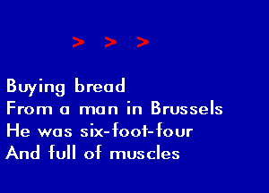 Buying bread

From a man in Brussels
He was six-foof-four
And full of muscles