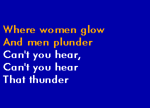 Where women glow
And men plunder

Can't you hear,
Can't you hear

That thunder