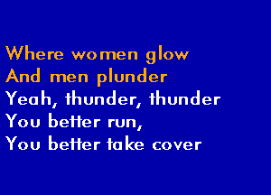 Where women glow
And men plunder

Yeah, thunder, thunder
You beHer run,
You better take cover