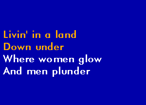 Livin' in a land
Down under

Where women glow
And men plunder