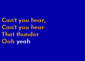 Can't you hear,
Can't you hear

Thai thunder
Ooh yeah