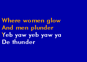 Where women glow
And men plunder

Yeb yaw yeb yaw ya
De thunder